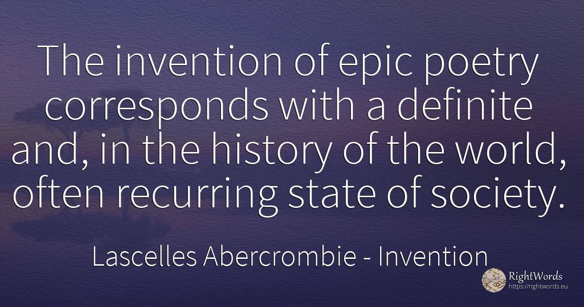 The invention of epic poetry corresponds with a definite... - Lascelles Abercrombie, quote about invention, society, poetry, history, state, world