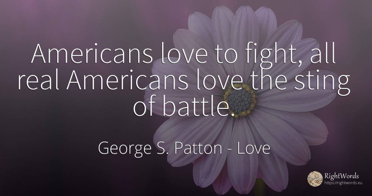 Americans love to fight, all real Americans love the... - George S. Patton, quote about love, americans, fight, real estate