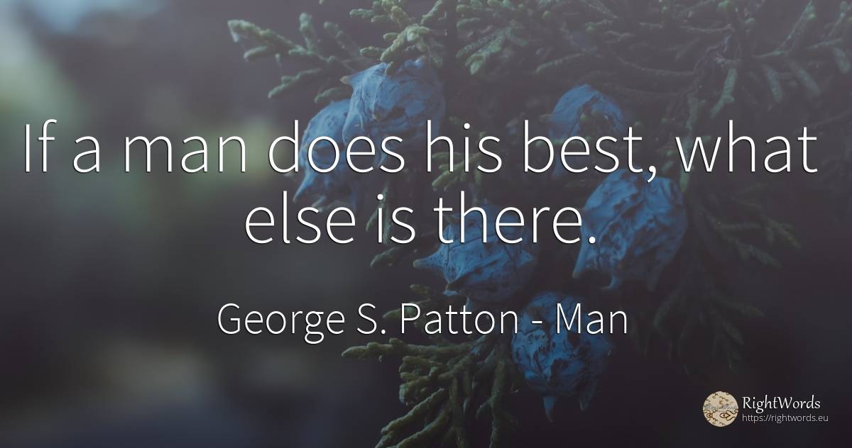 If a man does his best, what else is there. - George S. Patton, quote about man