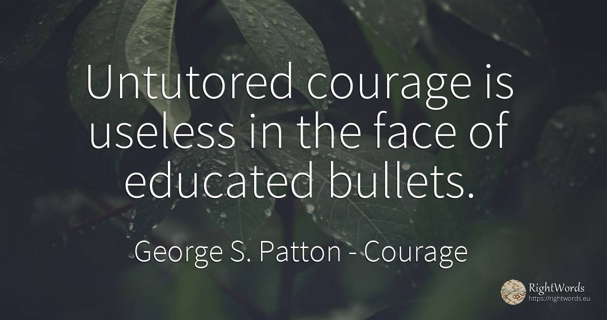 Untutored courage is useless in the face of educated... - George S. Patton, quote about courage, face