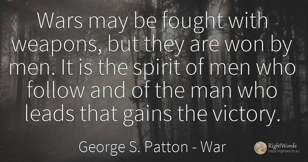 Wars may be fought with weapons, but they are won by men.... - George S. Patton, quote about war, man, victory, spirit