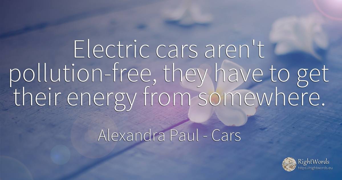 Electric cars aren't pollution-free, they have to get... - Alexandra Paul, quote about pollution, cars