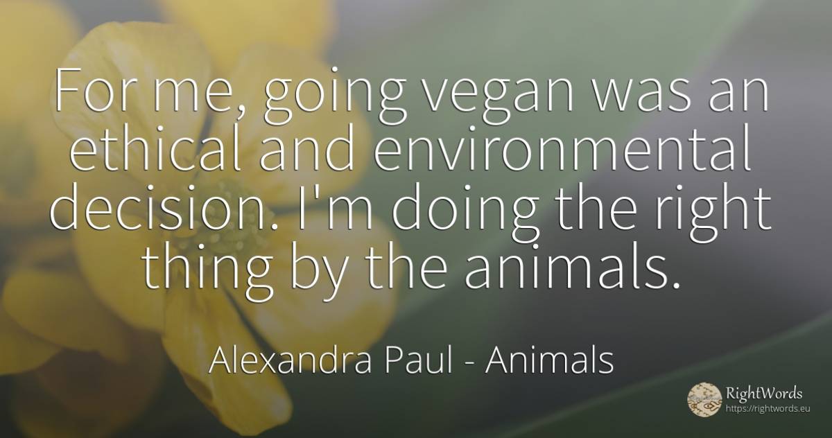 For me, going vegan was an ethical and environmental... - Alexandra Paul, quote about animals, rightness, things