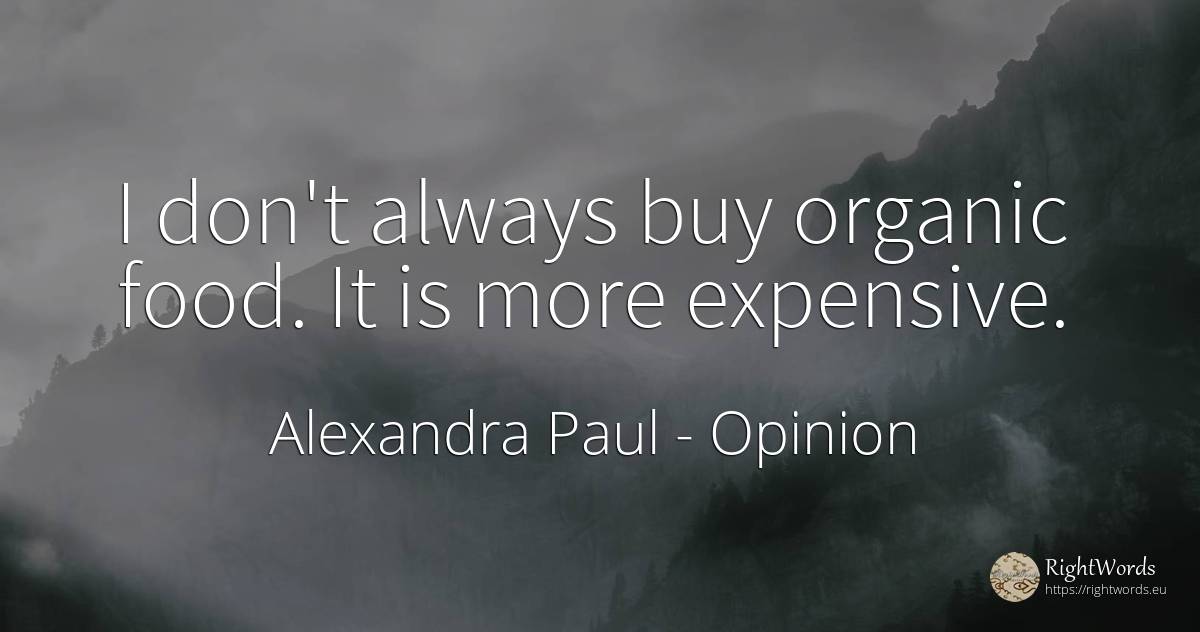 I don't always buy organic food. It is more expensive. - Alexandra Paul, quote about opinion, commerce, food