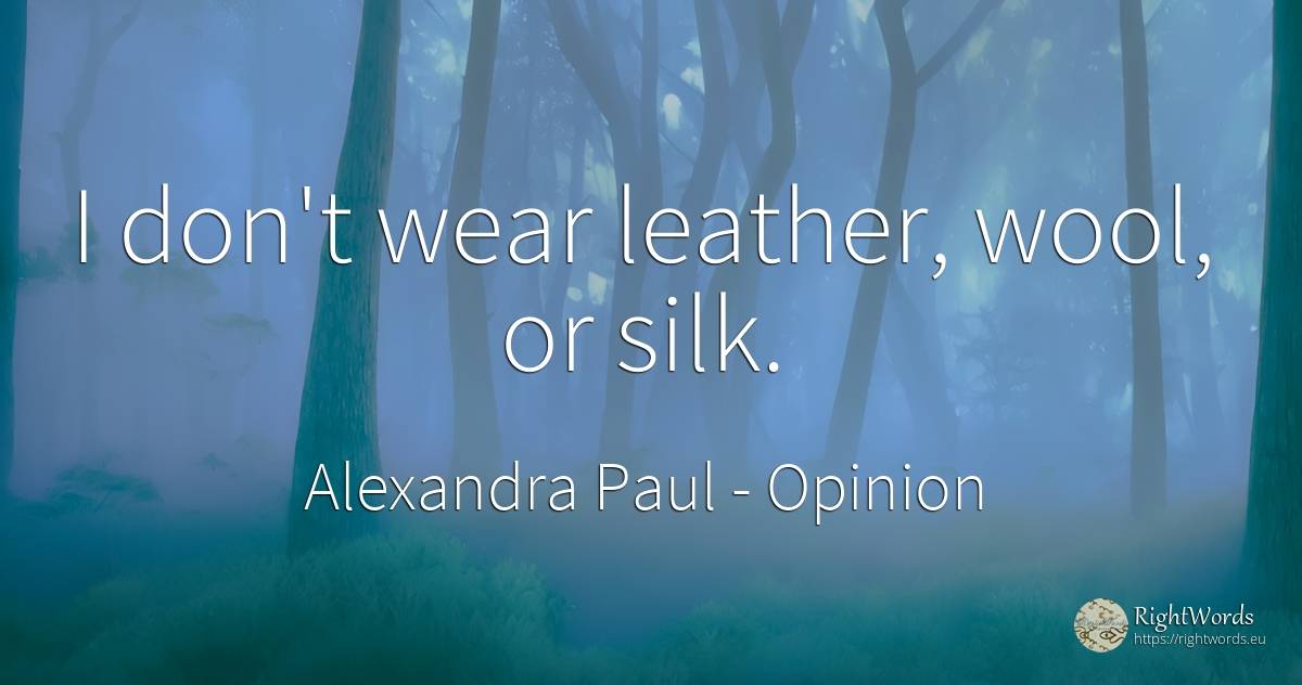 I don't wear leather, wool, or silk. - Alexandra Paul, quote about opinion