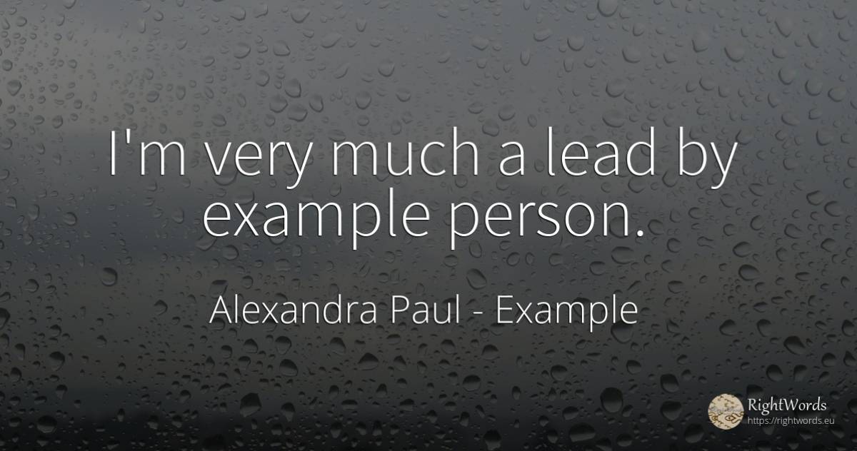 I'm very much a lead by example person. - Alexandra Paul, quote about example, people