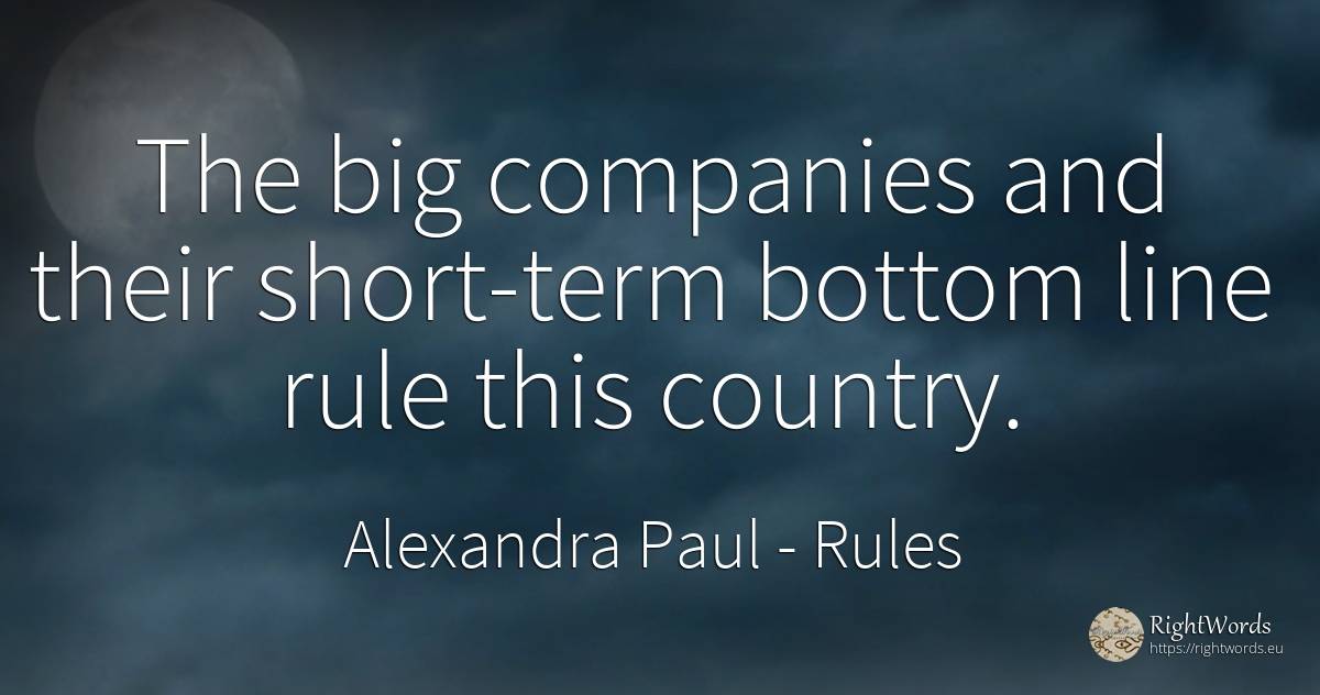 The big companies and their short-term bottom line rule... - Alexandra Paul, quote about companies, rules, country