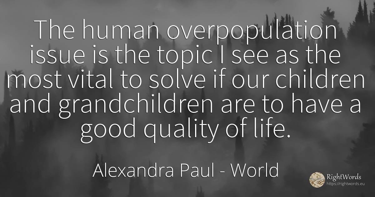 The human overpopulation issue is the topic I see as the... - Alexandra Paul, quote about world, quality, children, human imperfections, good, good luck, life
