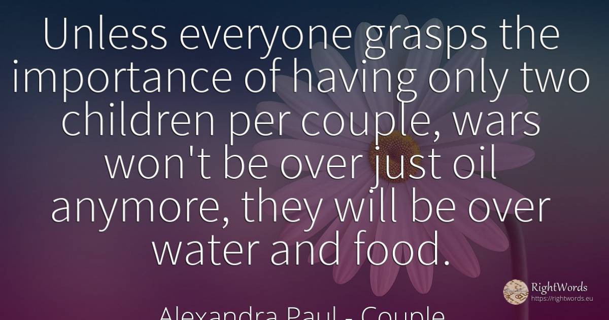 Unless everyone grasps the importance of having only two... - Alexandra Paul, quote about couple, food, water, children
