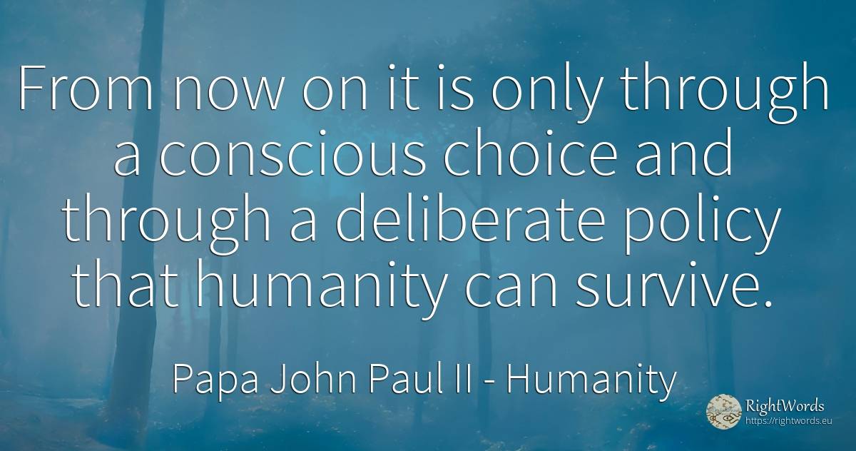 From now on it is only through a conscious choice and... - Papa John Paul II, quote about humanity