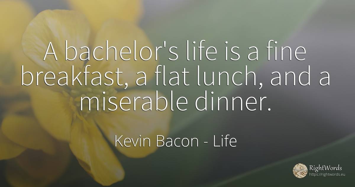 A bachelor's life is a fine breakfast, a flat lunch, and... - Kevin Bacon, quote about life