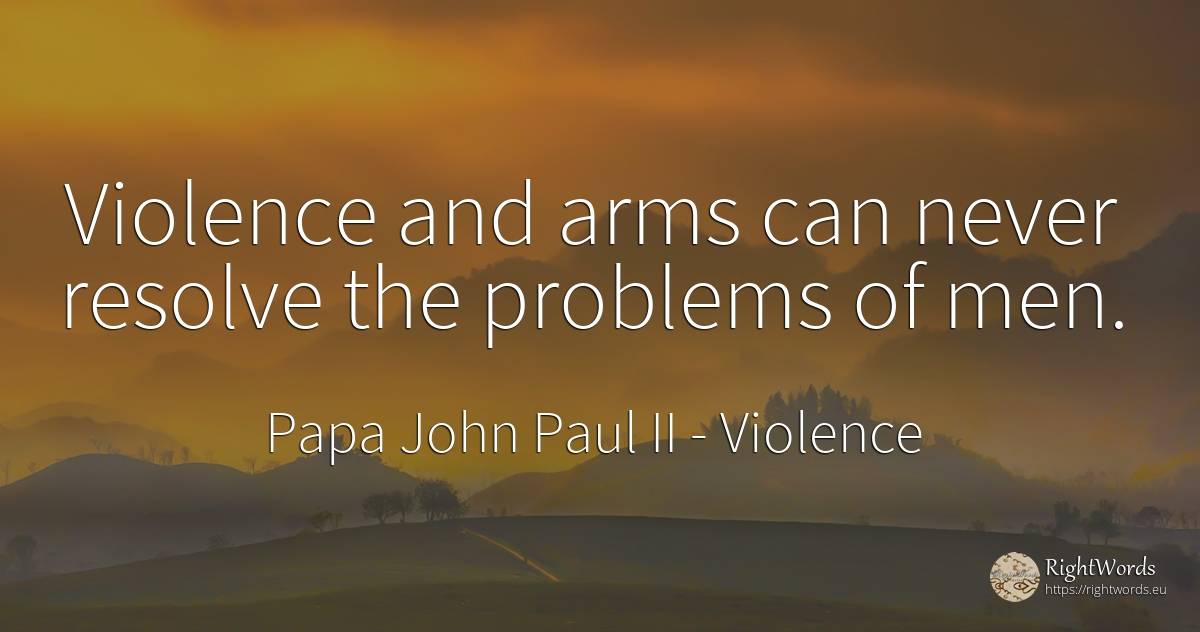 Violence and arms can never resolve the problems of men. - Papa John Paul II, quote about violence, problems, man