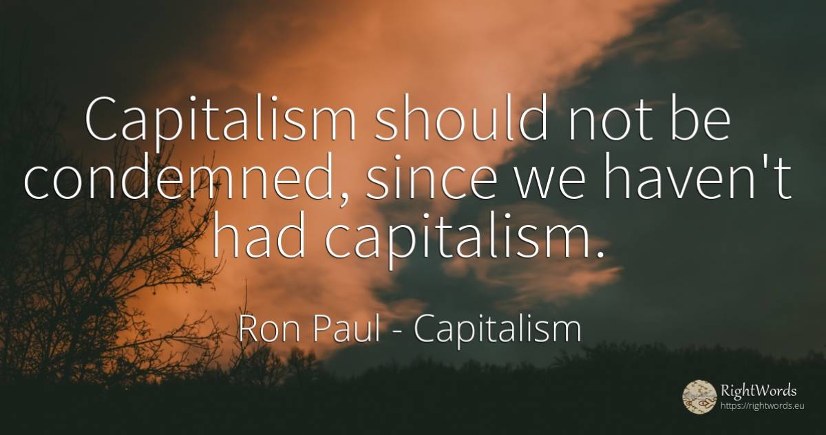 Capitalism should not be condemned, since we haven't had... - Ron Paul, quote about capitalism, haven