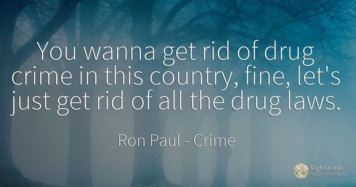 You wanna get rid of drug crime in this country, fine, ... - Ron Paul, quote about crime, criminals, country