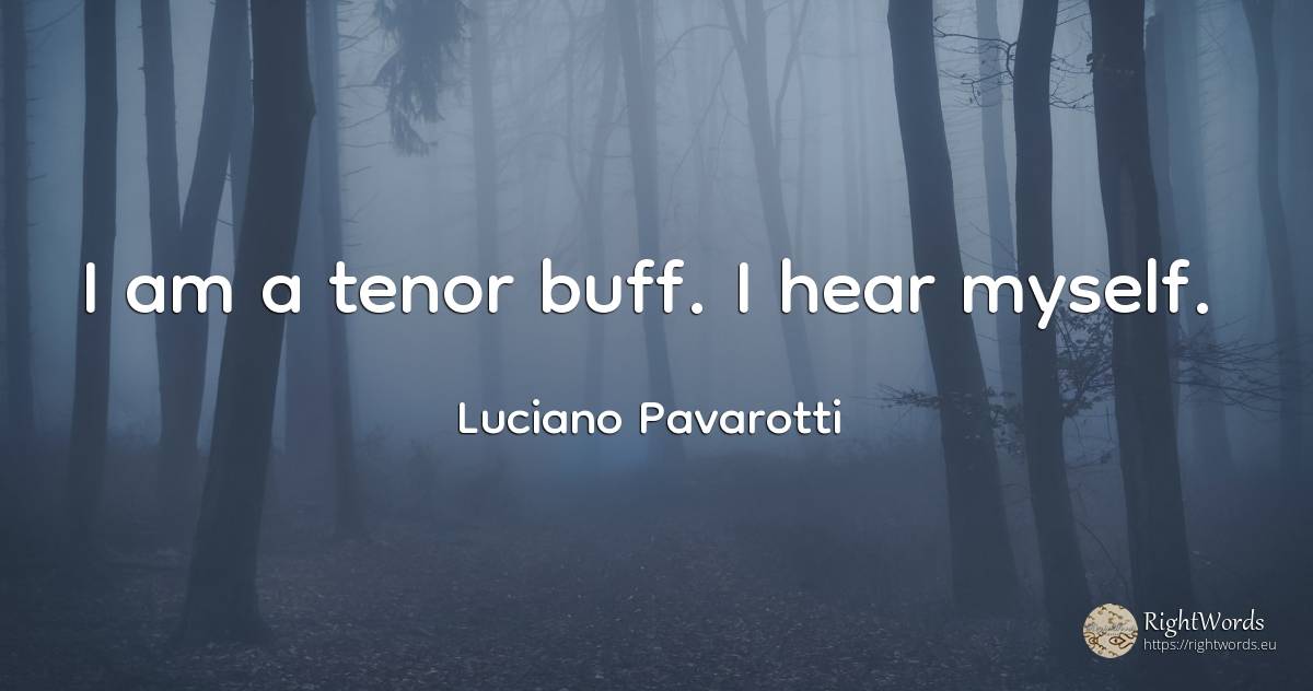I am a tenor buff. I hear myself. - Luciano Pavarotti