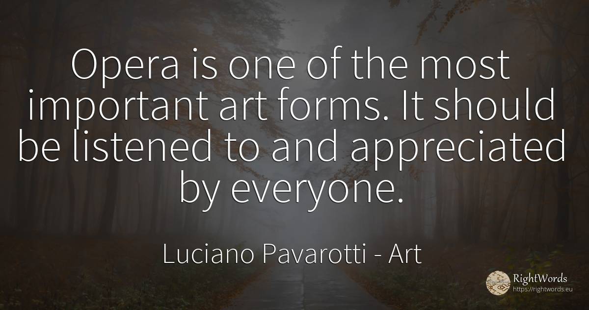 Opera is one of the most important art forms. It should... - Luciano Pavarotti, quote about art, magic
