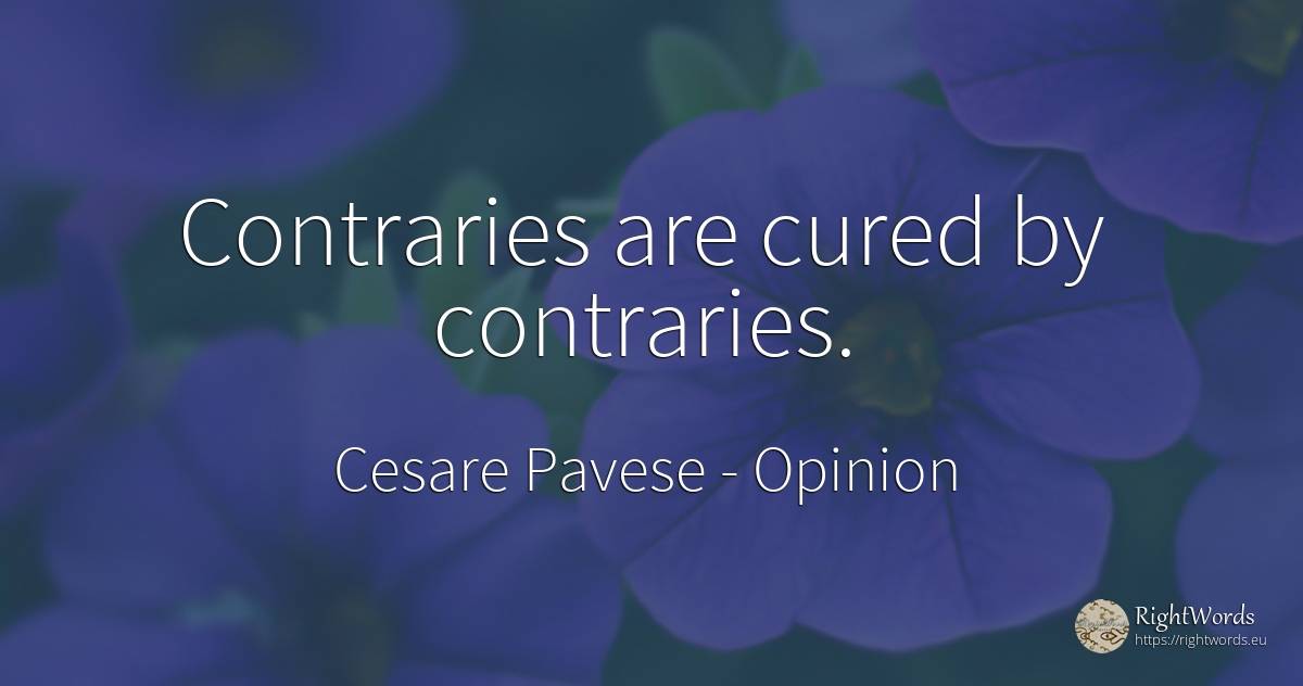 Contraries are cured by contraries. - Cesare Pavese, quote about opinion