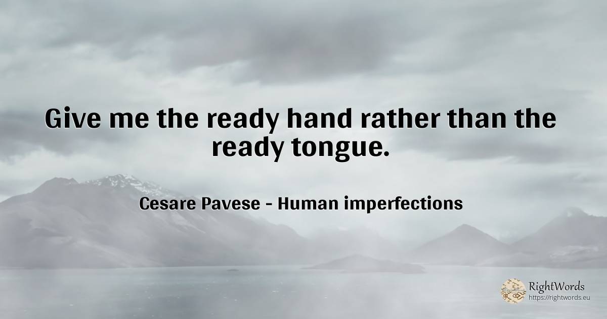 Give me the ready hand rather than the ready tongue. - Cesare Pavese, quote about human imperfections