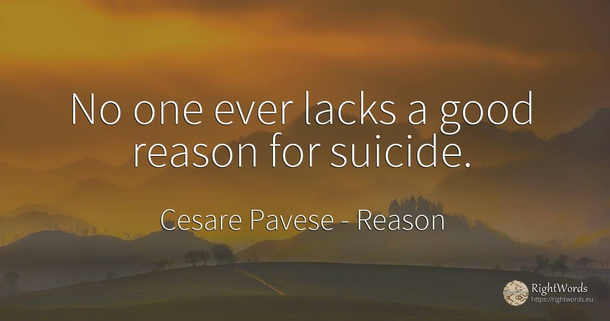 No one ever lacks a good reason for suicide. - Cesare Pavese, quote about reason, good, good luck