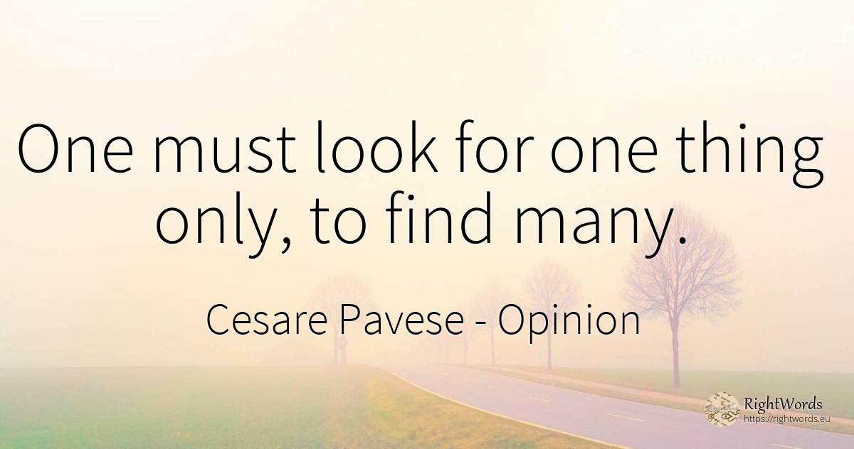 One must look for one thing only, to find many. - Cesare Pavese, quote about opinion, things