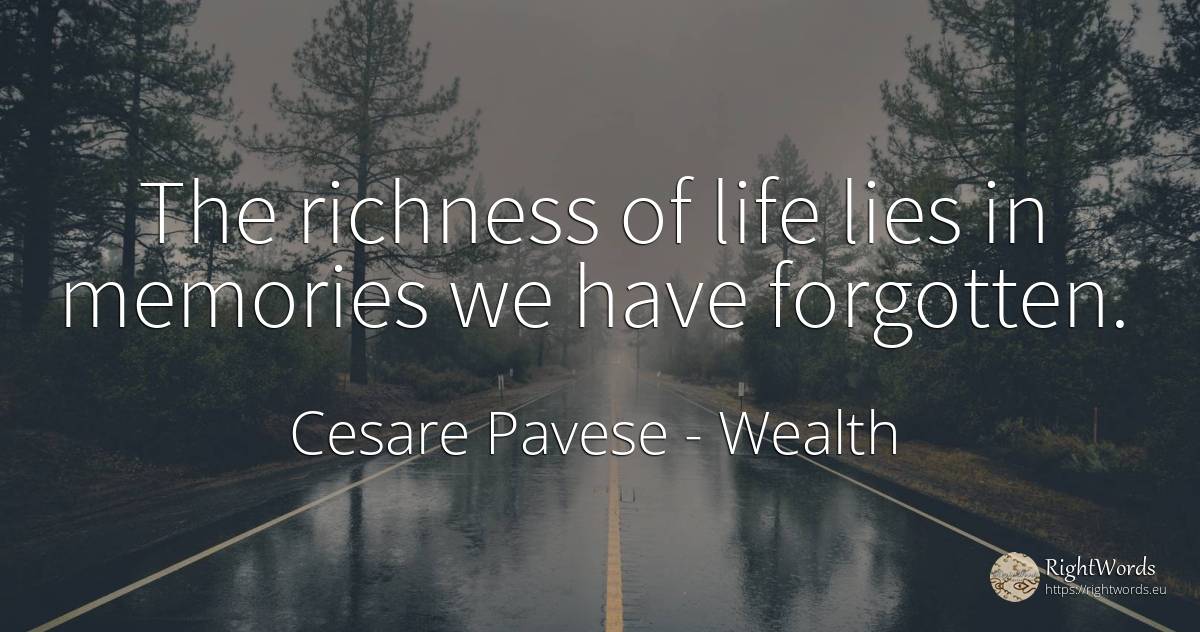 The richness of life lies in memories we have forgotten. - Cesare Pavese, quote about wealth, life