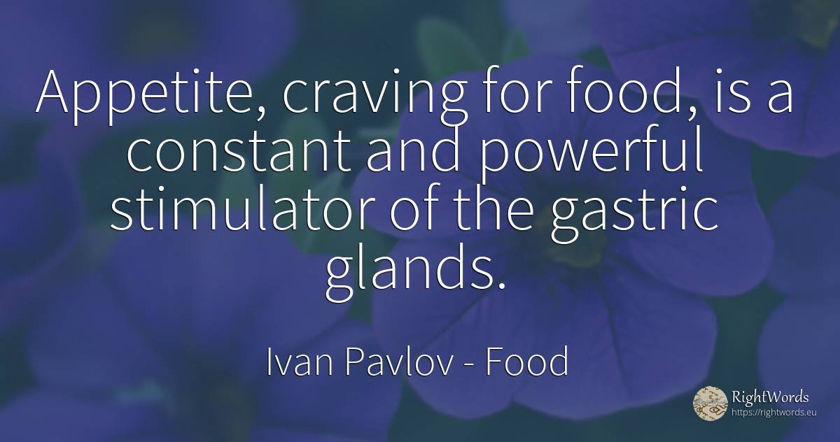 Appetite, craving for food, is a constant and powerful... - Ivan Pavlov, quote about food