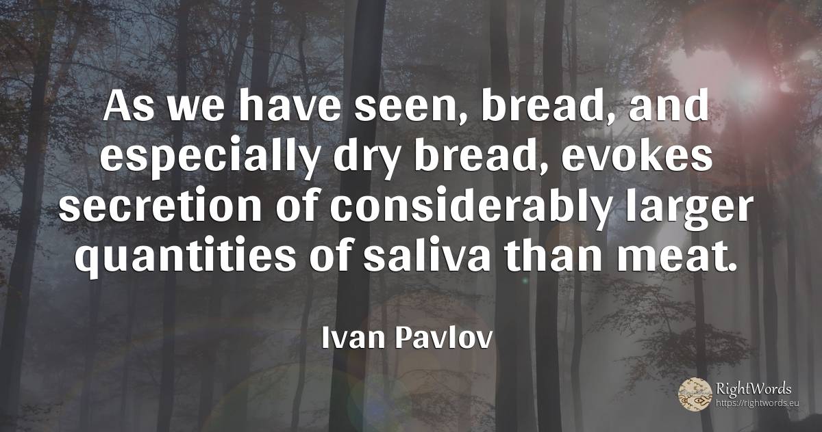 As we have seen, bread, and especially dry bread, evokes... - Ivan Pavlov