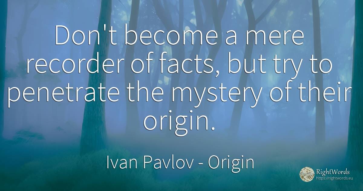 Don't become a mere recorder of facts, but try to... - Ivan Pavlov, quote about origin