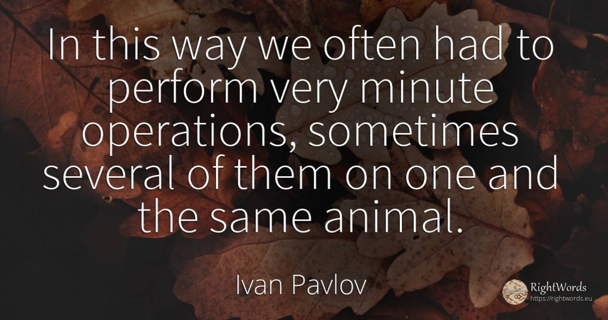 In this way we often had to perform very minute... - Ivan Pavlov