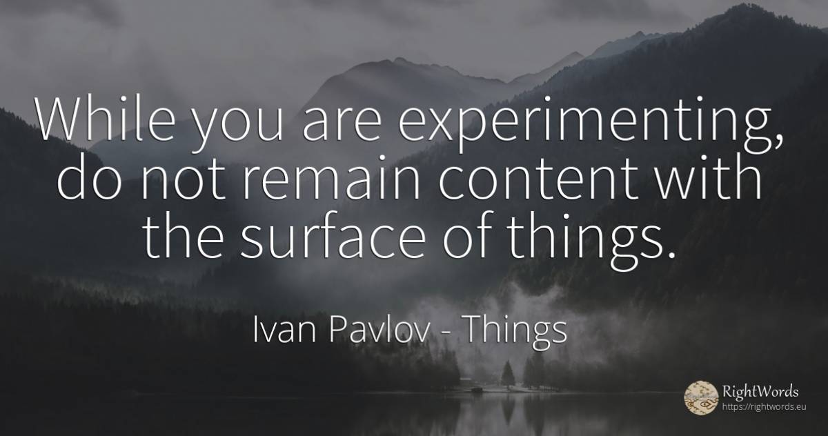 While you are experimenting, do not remain content with... - Ivan Pavlov, quote about things