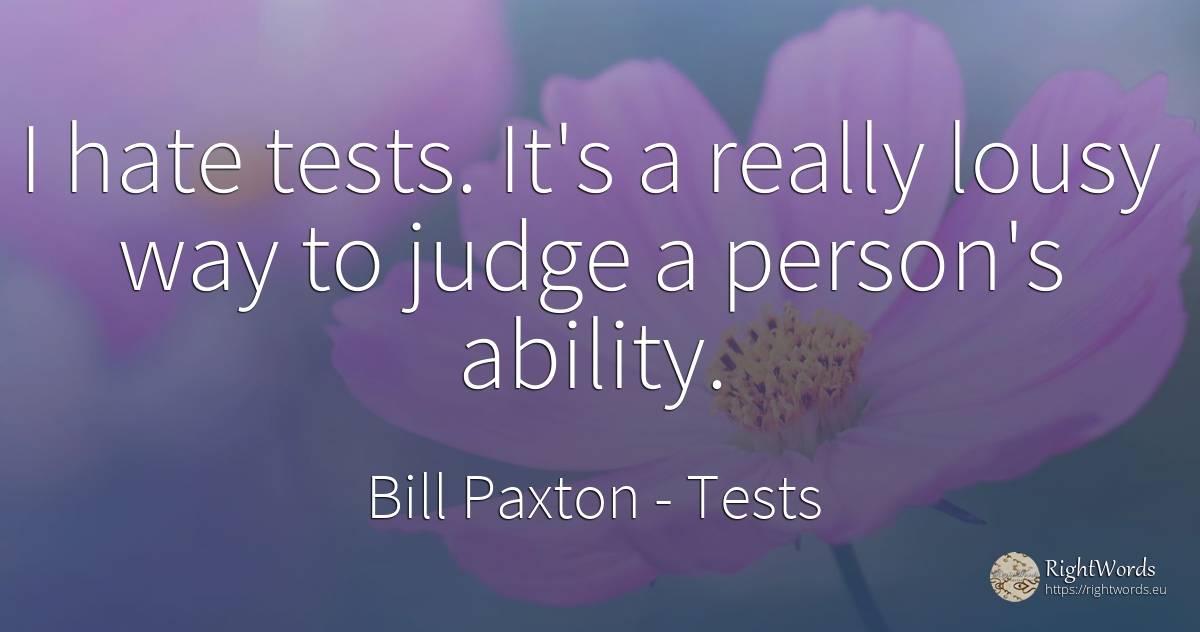 I hate tests. It's a really lousy way to judge a person's... - Bill Paxton, quote about tests, judges, hate, ability, people