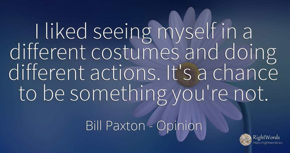 I liked seeing myself in a different costumes and doing... - Bill Paxton, quote about opinion, chance