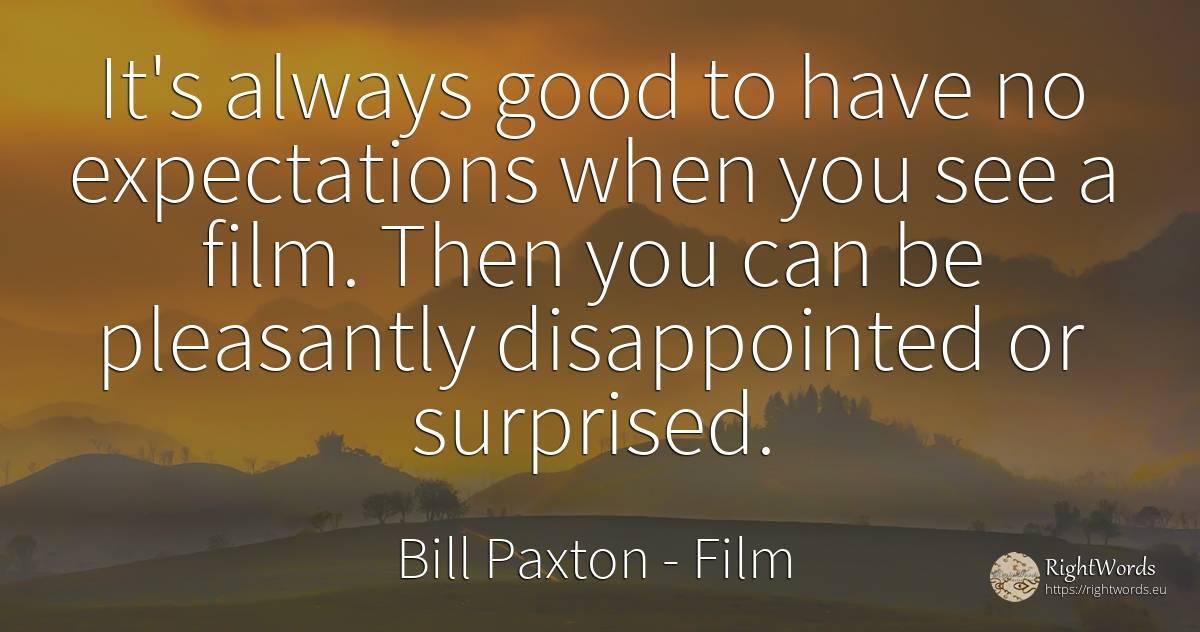 It's always good to have no expectations when you see a... - Bill Paxton, quote about film, good, good luck