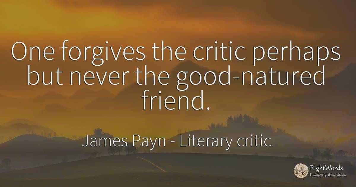 One forgives the critic perhaps but never the... - James Payn, quote about literary critic, good, good luck