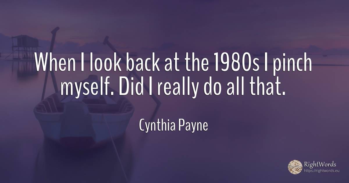 When I look back at the 1980s I pinch myself. Did I... - Cynthia Payne