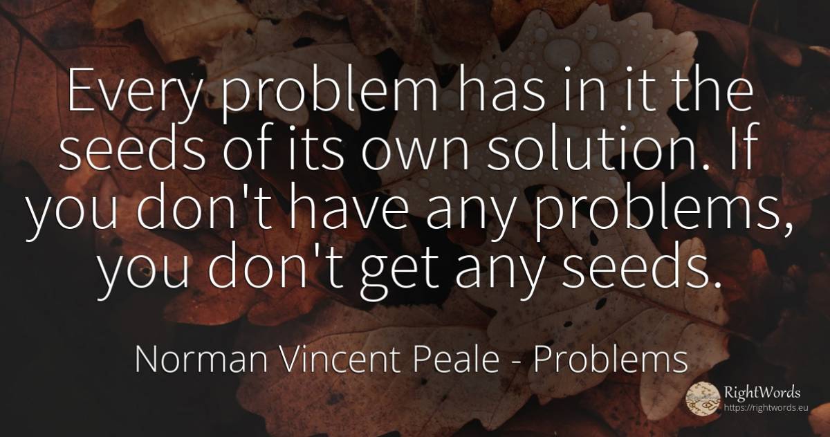 Every problem has in it the seeds of its own solution. If... - Norman Vincent Peale, quote about problems