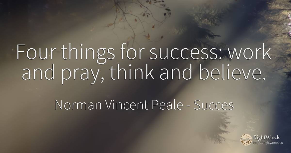 Four things for success: work and pray, think and believe. - Norman Vincent Peale, quote about succes, pray, work, things
