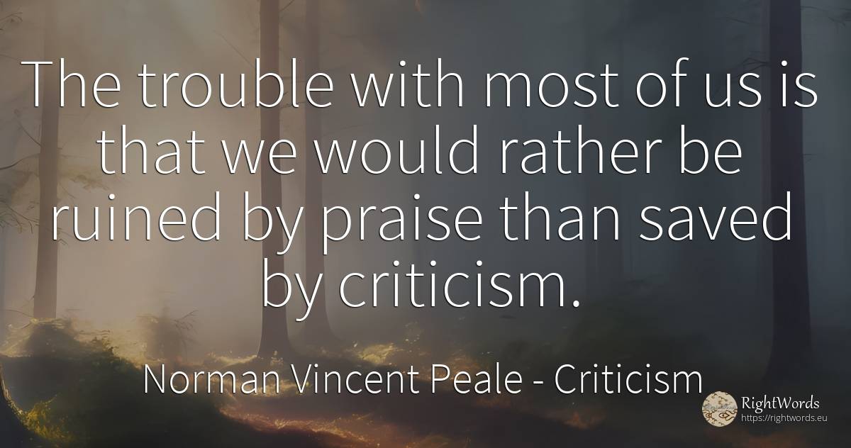 The trouble with most of us is that we would rather be... - Norman Vincent Peale, quote about criticism, praise