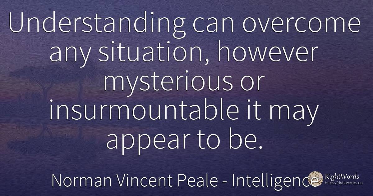 Understanding can overcome any situation, however... - Norman Vincent Peale, quote about intelligence