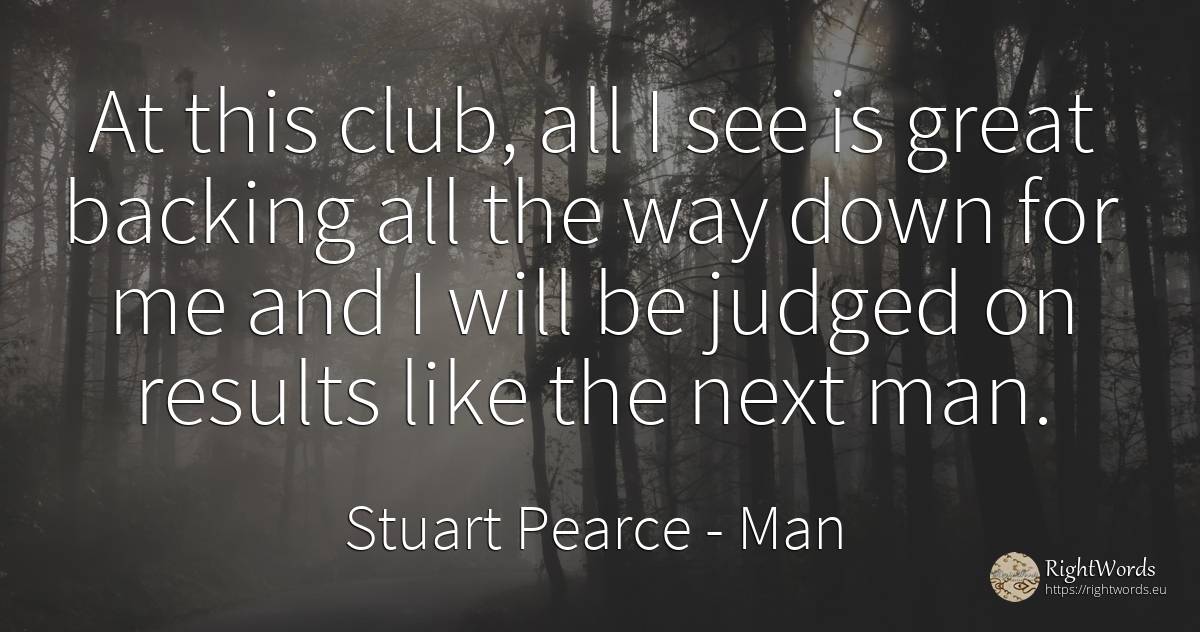 At this club, all I see is great backing all the way down... - Stuart Pearce, quote about man