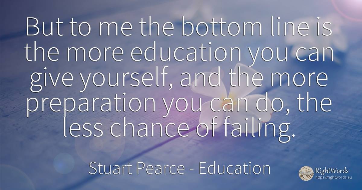 But to me the bottom line is the more education you can... - Stuart Pearce, quote about education, chance