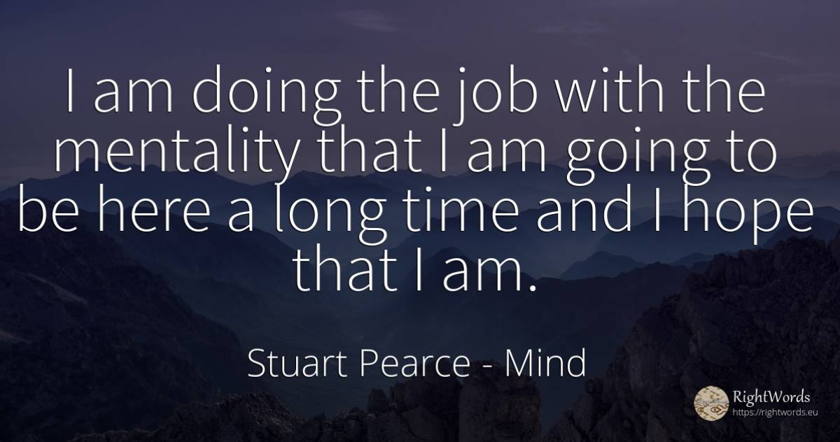 I am doing the job with the mentality that I am going to... - Stuart Pearce, quote about mind, mentality, hope, time