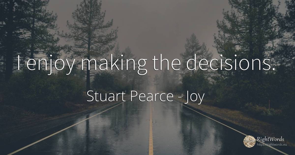 I enjoy making the decisions. - Stuart Pearce, quote about joy
