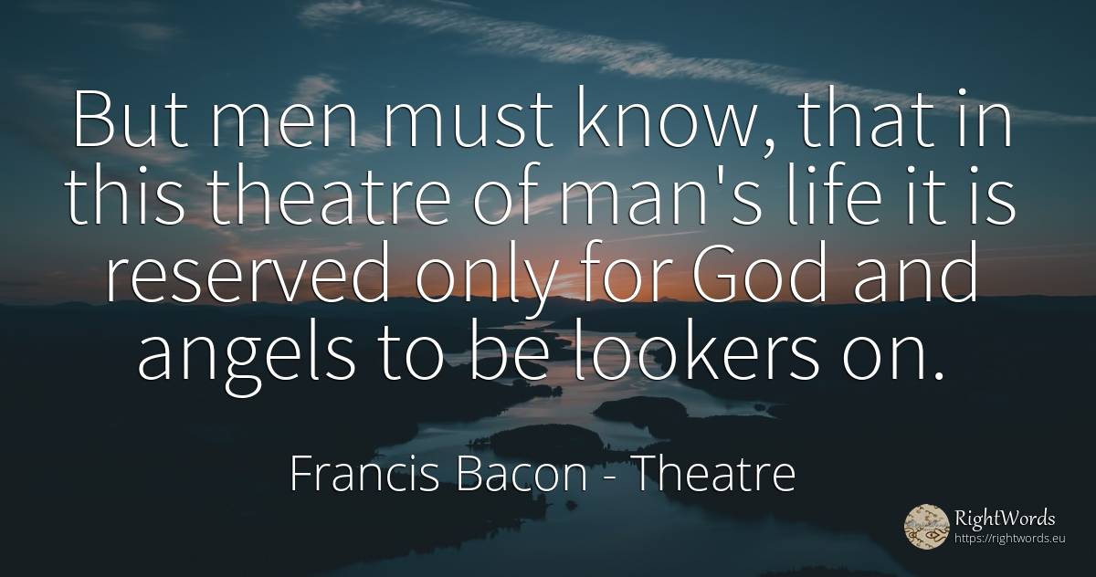 But men must know, that in this theatre of man's life it... - Francis Bacon, quote about theatre, man, god, life