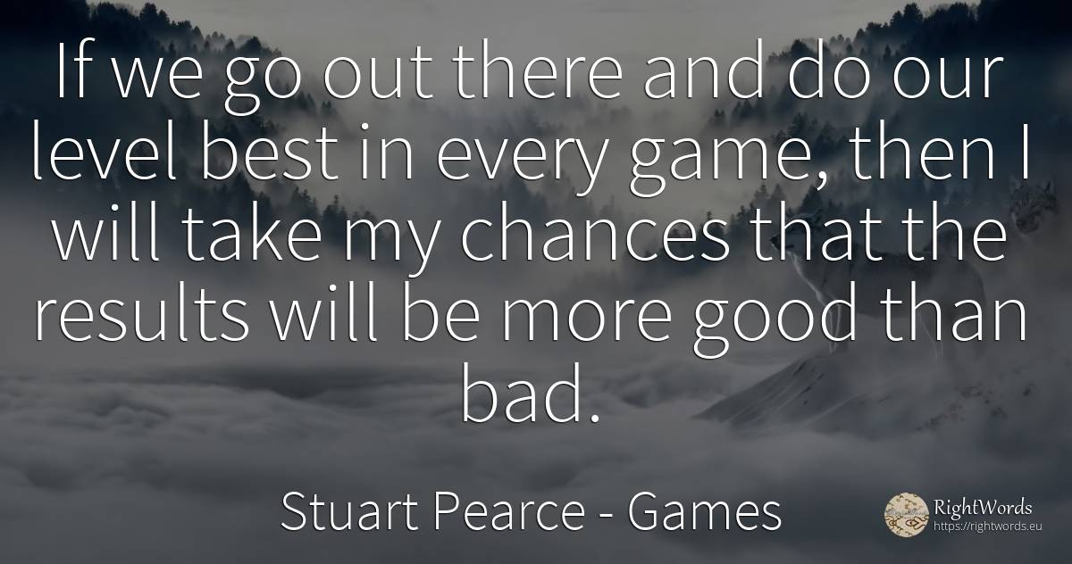 If we go out there and do our level best in every game, ... - Stuart Pearce, quote about chance, games, bad luck, bad, good, good luck