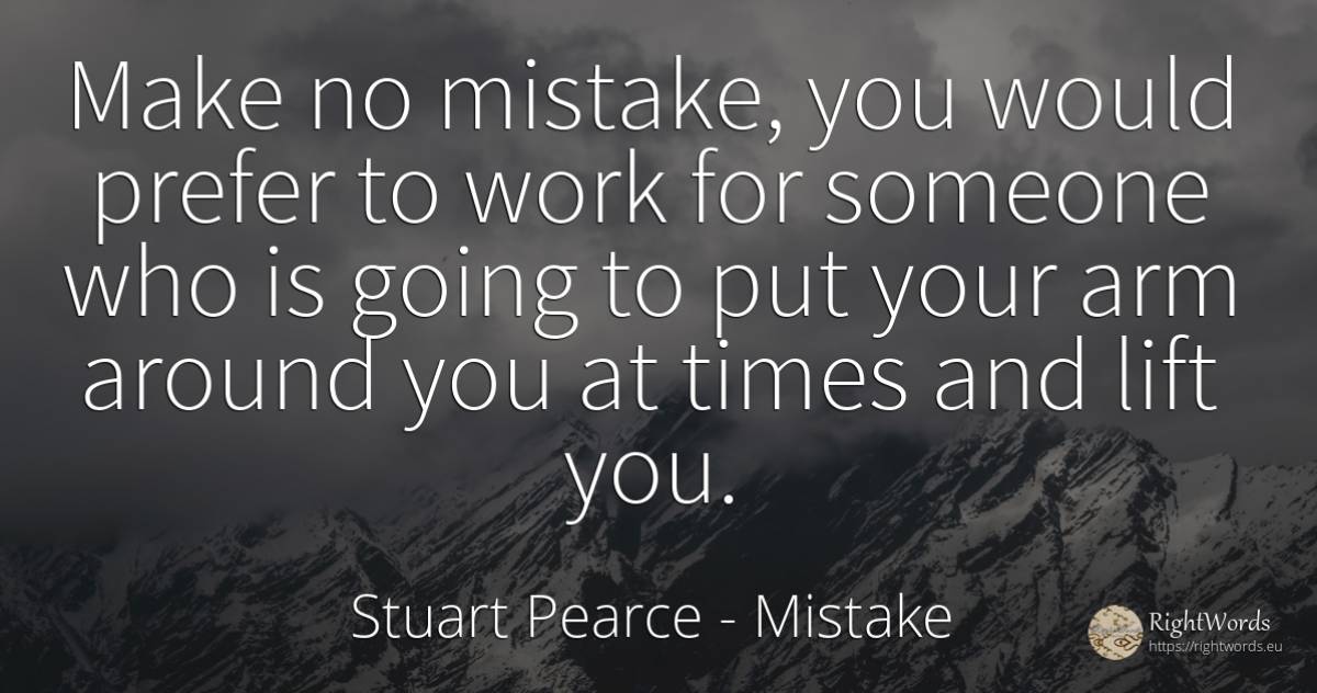 Make no mistake, you would prefer to work for someone who... - Stuart Pearce, quote about mistake, work