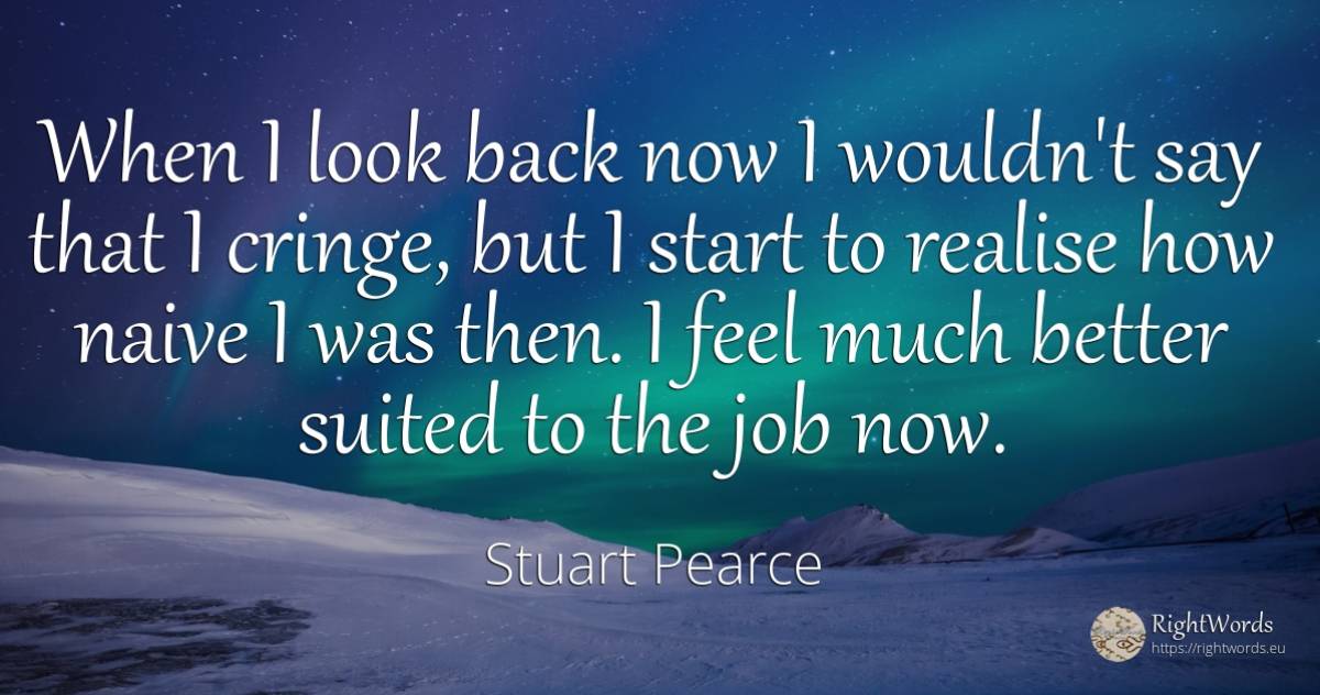 When I look back now I wouldn't say that I cringe, but I... - Stuart Pearce