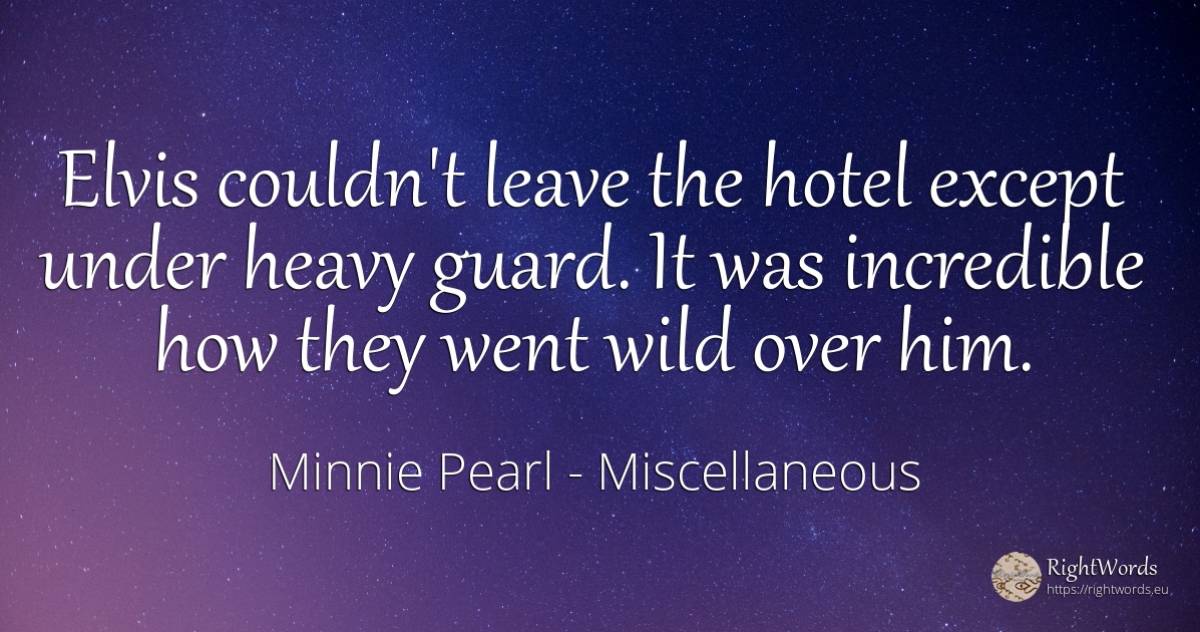 Elvis couldn't leave the hotel except under heavy guard.... - Minnie Pearl