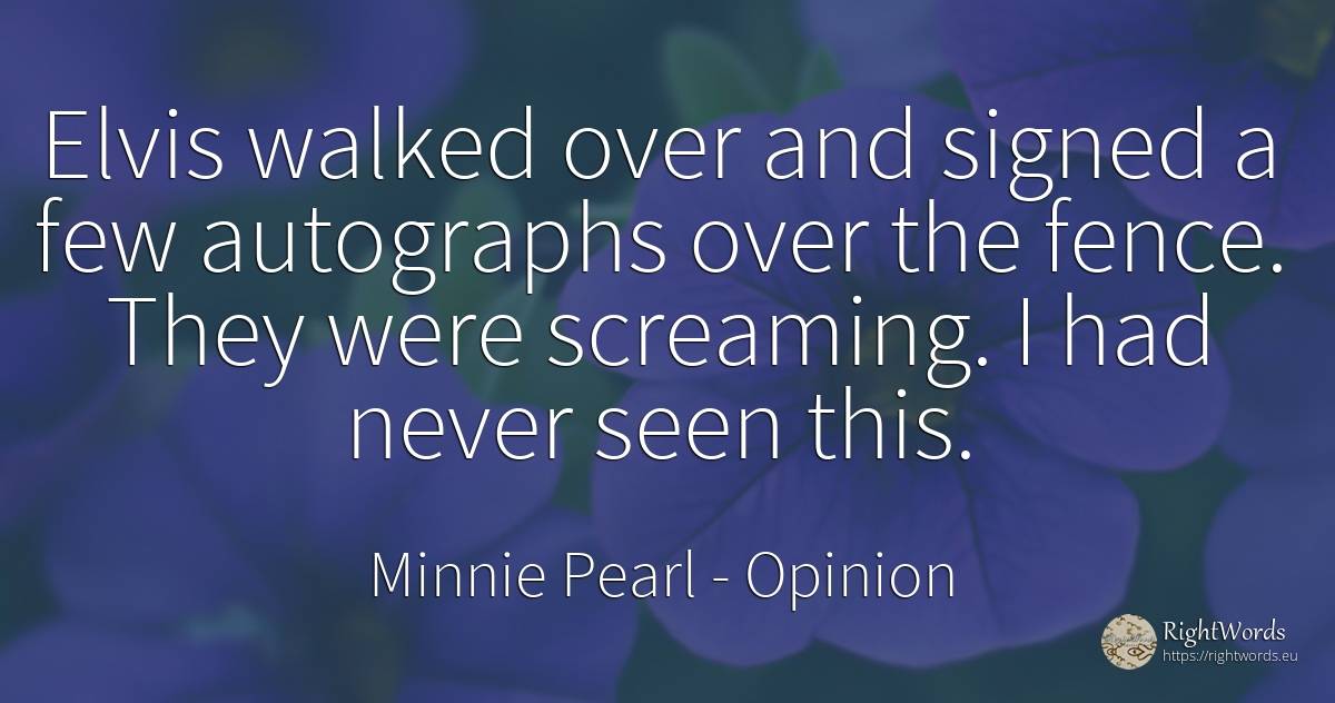 Elvis walked over and signed a few autographs over the... - Minnie Pearl, quote about opinion