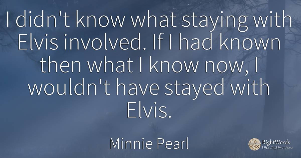 I didn't know what staying with Elvis involved. If I had... - Minnie Pearl